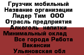 Грузчик мобильный › Название организации ­ Лидер Тим, ООО › Отрасль предприятия ­ Алкоголь, напитки › Минимальный оклад ­ 5 000 - Все города Работа » Вакансии   . Ульяновская обл.,Барыш г.